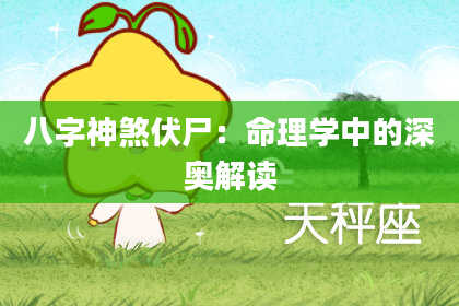 八字神煞伏尸：命理学中的深奥解读