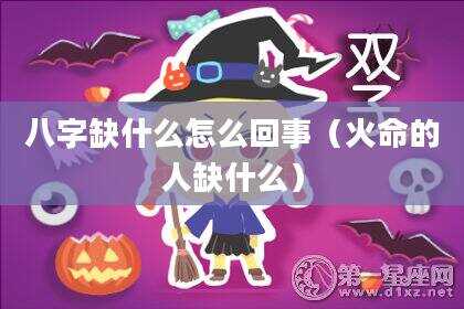 八字缺什么怎么回事（火命的人缺什么）