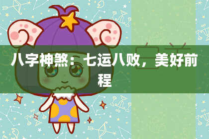 八字神煞：七运八败，美好前程