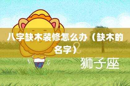 八字缺木装修怎么办（缺木的名字）