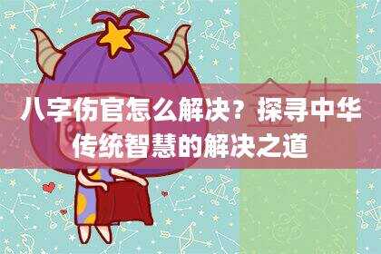 八字伤官怎么解决？探寻中华传统智慧的解决之道