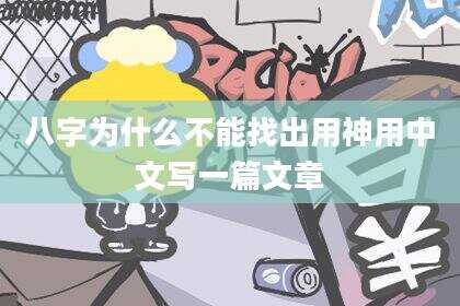 八字为什么不能找出用神用中文写一篇文章