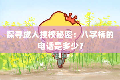 探寻成人技校秘密：八字桥的电话是多少？