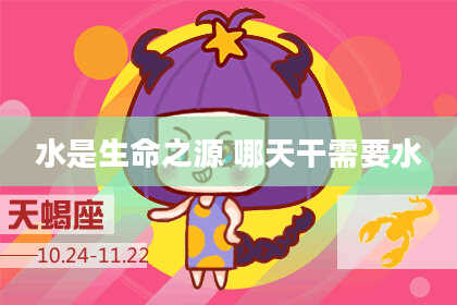 水是生命之源 哪天干需要水