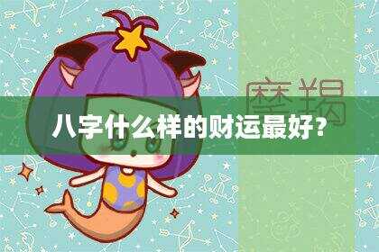 八字什么样的财运最好？