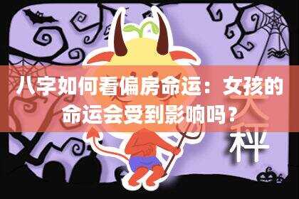八字如何看偏房命运：女孩的命运会受到影响吗？