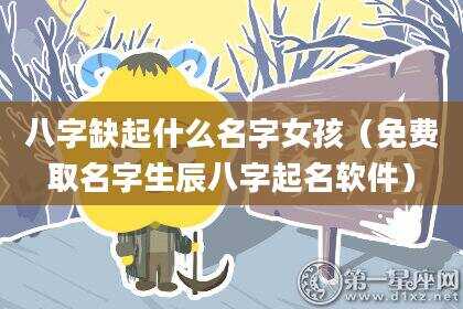 八字缺起什么名字女孩（免费取名字生辰八字起名软件）