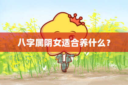 八字属阴女适合养什么？