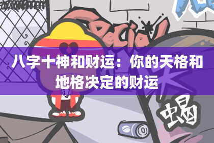 八字十神和财运：你的天格和地格决定的财运