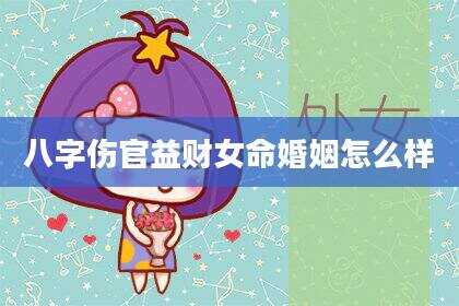 八字伤官益财女命婚姻怎么样