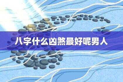 八字什么凶煞最好呢男人
