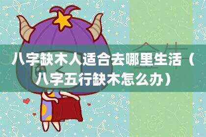 八字缺木人适合去哪里生活（八字五行缺木怎么办）