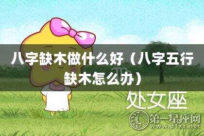 八字缺木做什么好（八字五行缺木怎么办）
