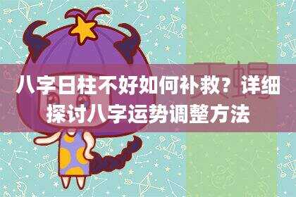 八字日柱不好如何补救？详细探讨八字运势调整方法