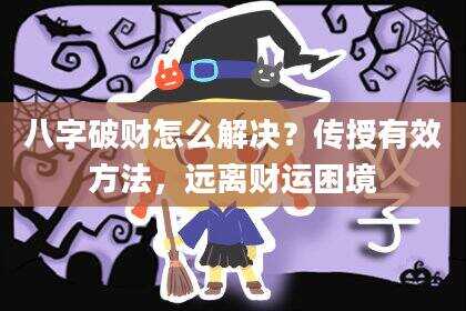 八字破财怎么解决？传授有效方法，远离财运困境