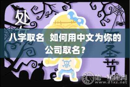 八字取名  如何用中文为你的公司取名？