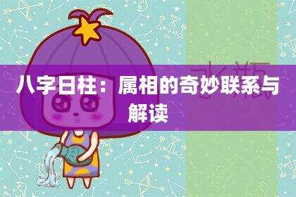 八字日柱：属相的奇妙联系与解读