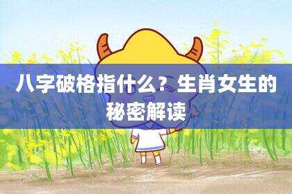 八字破格指什么？生肖女生的秘密解读