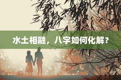 水土相融，八字如何化解？