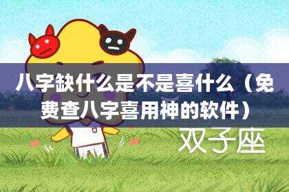 八字缺什么是不是喜什么（免费查八字喜用神的软件）