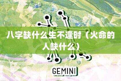 八字缺什么生不逢时（火命的人缺什么）