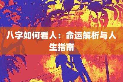 八字如何看人：命运解析与人生指南