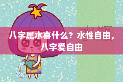 八字属水喜什么？水性自由，八字爱自由