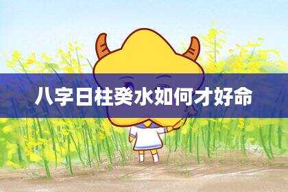 八字日柱癸水如何才好命