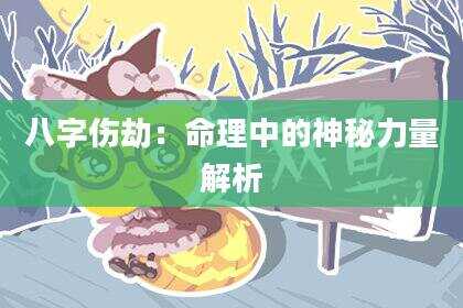 八字伤劫：命理中的神秘力量解析