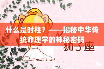 什么是时柱？——揭秘中华传统命理学的神秘密码