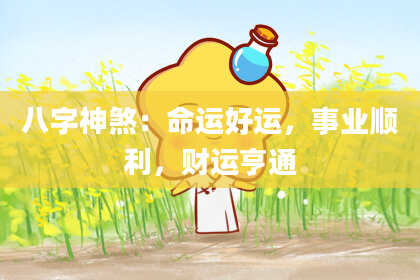 八字神煞：命运好运，事业顺利，财运亨通