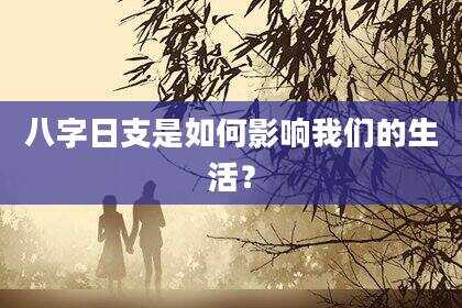 八字日支是如何影响我们的生活？