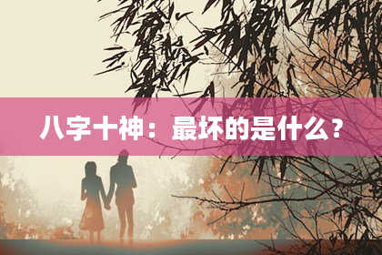 八字十神：最坏的是什么？