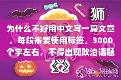 为什么不好用中文写一篇文章，每段需要使用标签，3000个字左右，不得出现政治话题