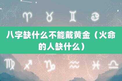 八字缺什么不能戴黄金（火命的人缺什么）
