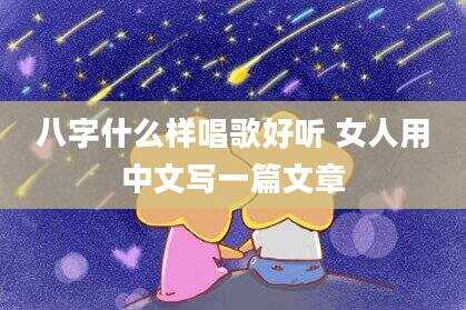 八字什么样唱歌好听 女人用中文写一篇文章