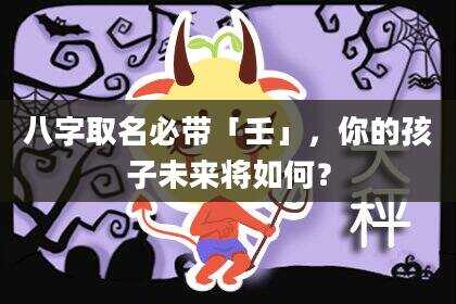 八字取名必带「壬」，你的孩子未来将如何？