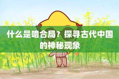 什么是喑合局？探寻古代中国的神秘现象