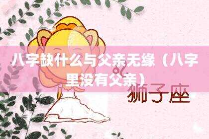 八字缺什么与父亲无缘（八字里没有父亲）