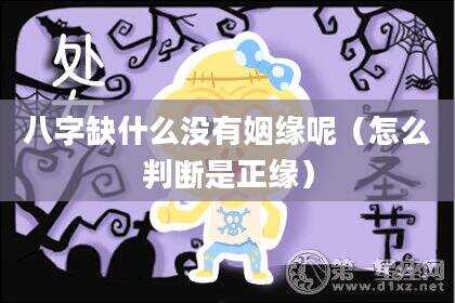 八字缺什么没有姻缘呢（怎么判断是正缘）