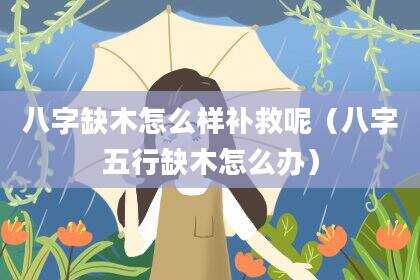 八字缺木怎么样补救呢（八字五行缺木怎么办）