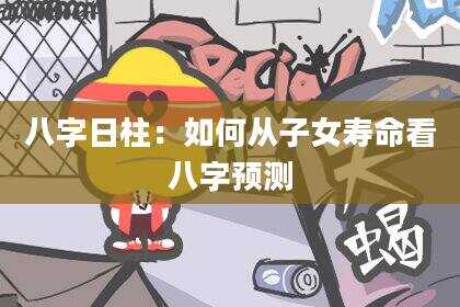 八字日柱：如何从子女寿命看八字预测
