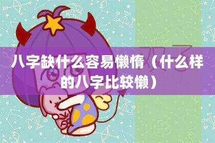 八字缺什么容易懒惰（什么样的八字比较懒）
