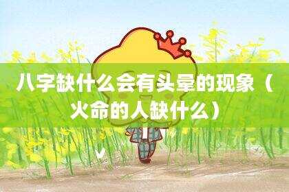 八字缺什么会有头晕的现象（火命的人缺什么）