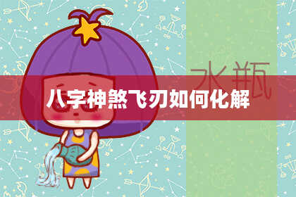 八字神煞飞刃如何化解