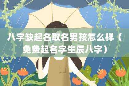 八字缺起名取名男孩怎么样（免费起名字生辰八字）