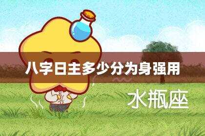 八字日主多少分为身强用