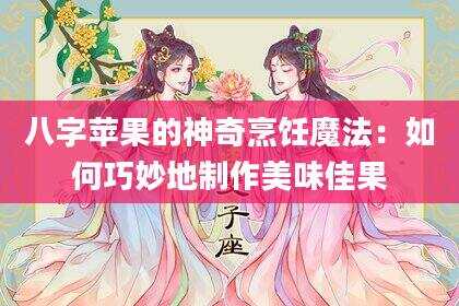 八字苹果的神奇烹饪魔法：如何巧妙地制作美味佳果