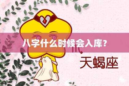 八字什么时候会入库？