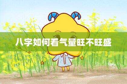 八字如何看气量旺不旺盛
